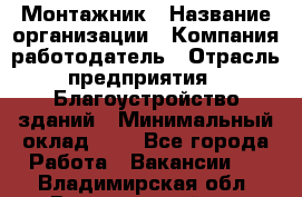 Монтажник › Название организации ­ Компания-работодатель › Отрасль предприятия ­ Благоустройство зданий › Минимальный оклад ­ 1 - Все города Работа » Вакансии   . Владимирская обл.,Вязниковский р-н